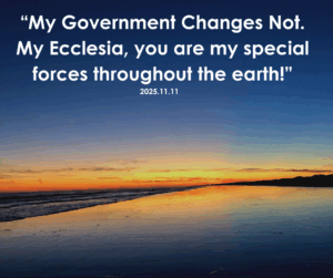 Prophetic Word: My Government Changes not. My Ecclesia, you are my special forces throughout the earth! November 11, 2025